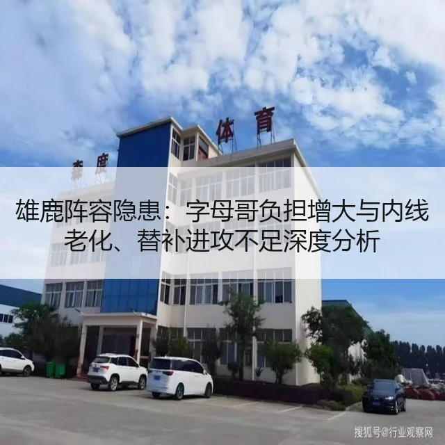 雄鹿阵容隐患：字母哥负担增大与内线老化、替补进攻不足深度分析